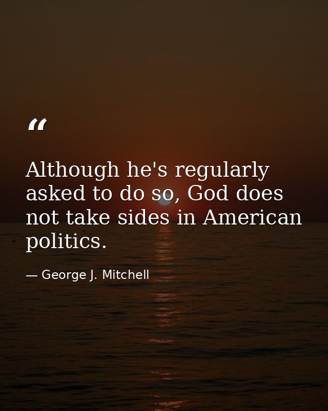 Although he's regularly asked to do so, God does not take sides in American politics. — George J. Mitchell