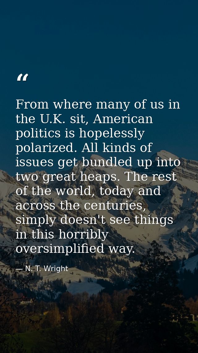 From where many of us in the U.K. sit, American politics is hopelessly polarized. All kinds of issues get bundled up int — N. T. Wright
