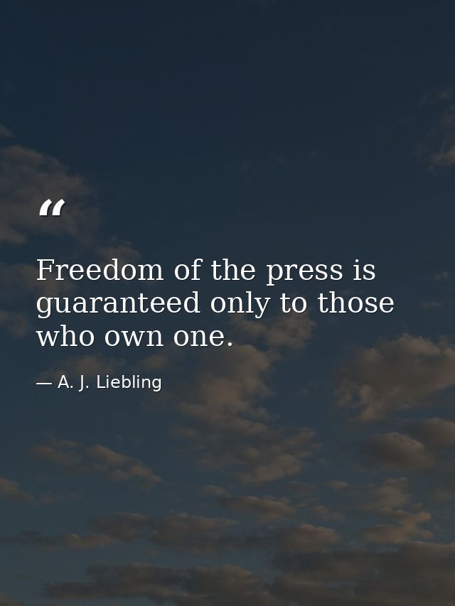Freedom of the press is guaranteed only to those who own one. — A. J. Liebling