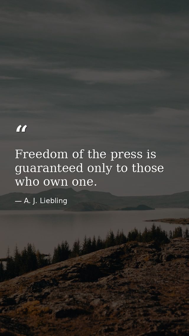 Freedom of the press is guaranteed only to those who own one. — A. J. Liebling