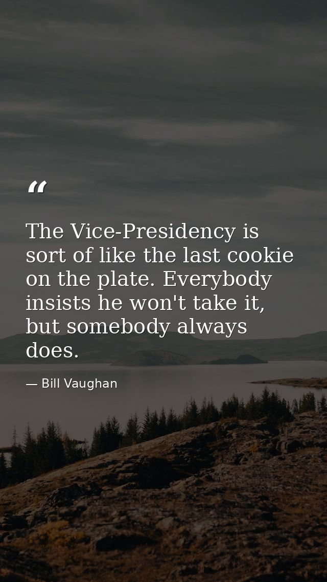The Vice-Presidency is sort of like the last cookie on the plate. Everybody insists he won't take it, but somebody alway — Bill Vaughan