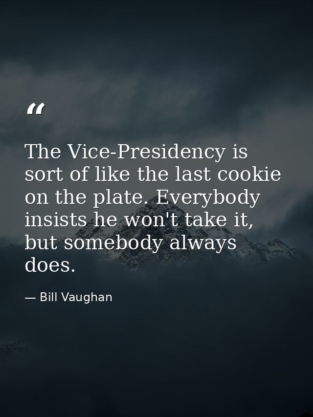 The Vice-Presidency is sort of like the last cookie on the plate. Everybody insists he won't take it, but somebody alway — Bill Vaughan