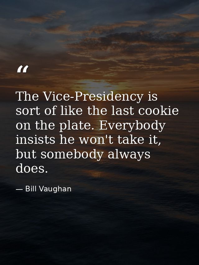 The Vice-Presidency is sort of like the last cookie on the plate. Everybody insists he won't take it, but somebody alway — Bill Vaughan