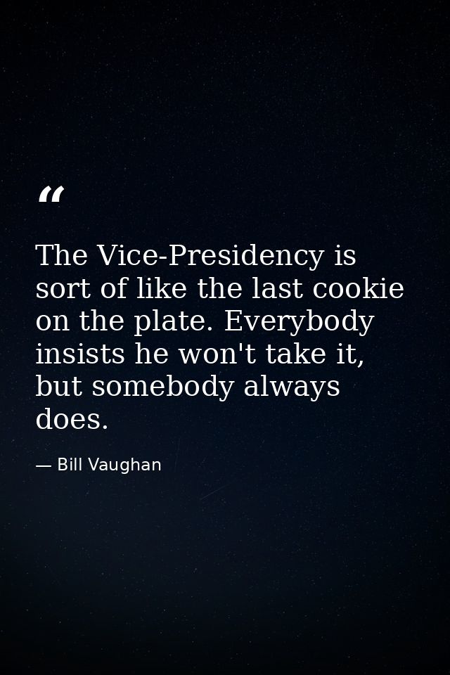The Vice-Presidency is sort of like the last cookie on the plate. Everybody insists he won't take it, but somebody alway — Bill Vaughan