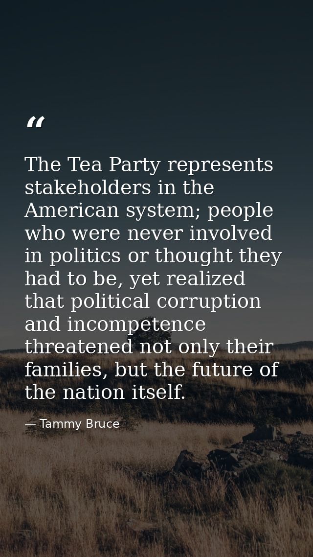 The Tea Party represents stakeholders in the American system; people who were never involved in politics or thought they — Tammy Bruce