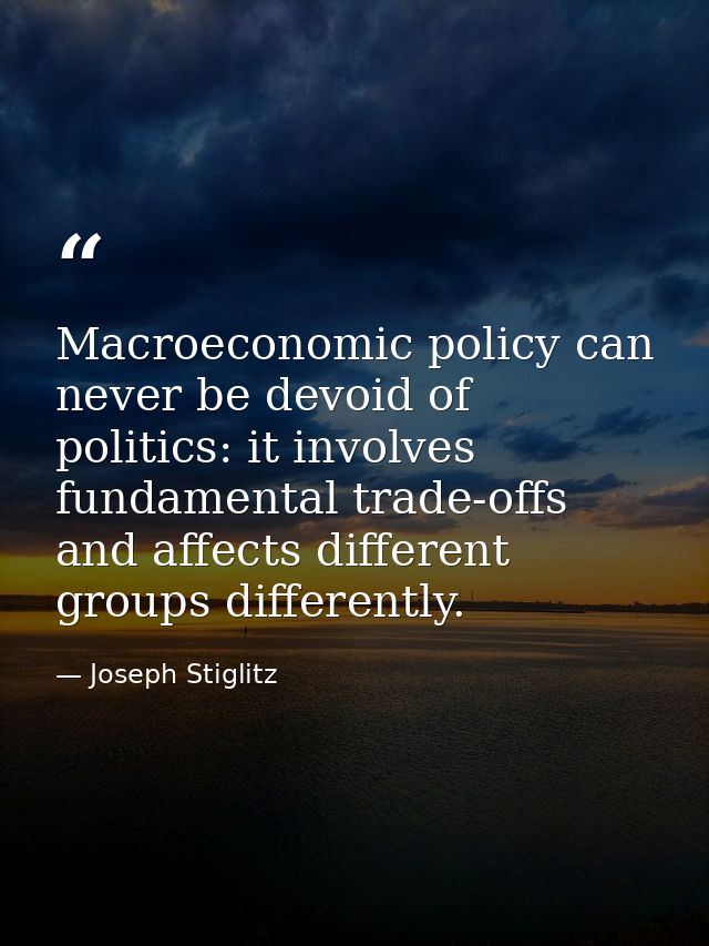 Macroeconomic policy can never be devoid of politics: it involves fundamental trade-offs and affects different groups di — Joseph Stiglitz