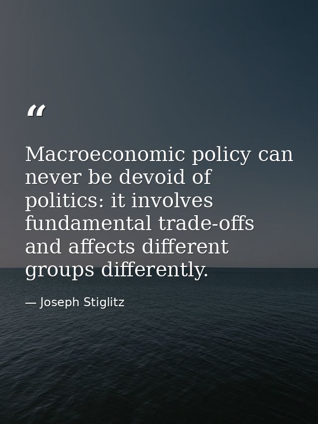 Macroeconomic policy can never be devoid of politics: it involves fundamental trade-offs and affects different groups di — Joseph Stiglitz