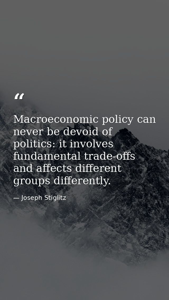 Macroeconomic policy can never be devoid of politics: it involves fundamental trade-offs and affects different groups di — Joseph Stiglitz