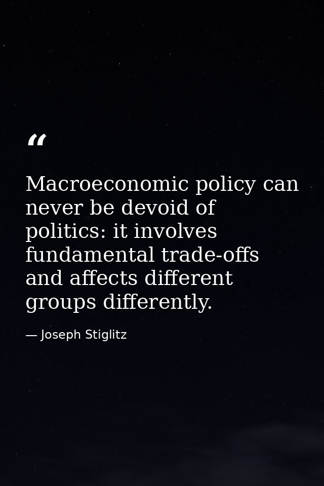 Macroeconomic policy can never be devoid of politics: it involves fundamental trade-offs and affects different groups di — Joseph Stiglitz
