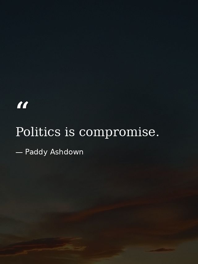 Politics is compromise. — Paddy Ashdown