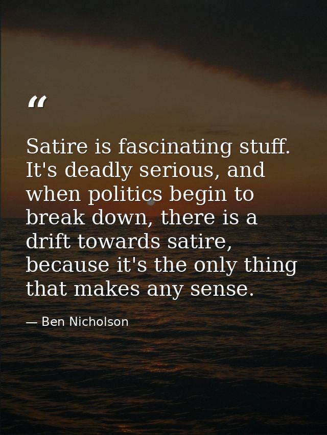 Satire is fascinating stuff. It's deadly serious, and when politics begin to break down, there is a drift towards satire — Ben Nicholson