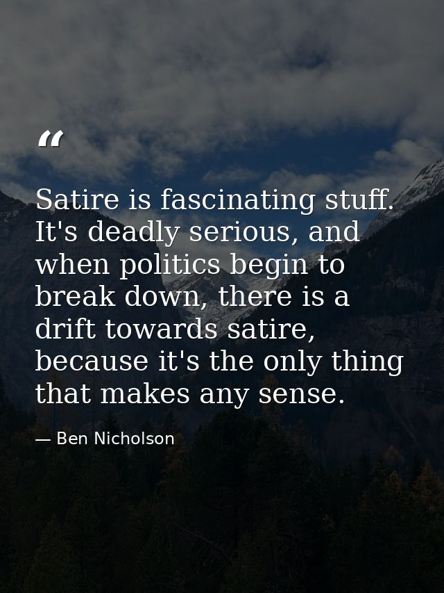 Satire is fascinating stuff. It's deadly serious, and when politics begin to break down, there is a drift towards satire — Ben Nicholson