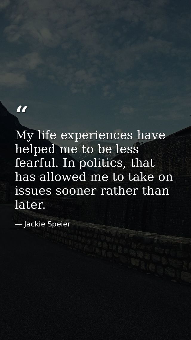 My life experiences have helped me to be less fearful. In politics, that has allowed me to take on issues sooner rather  — Jackie Speier