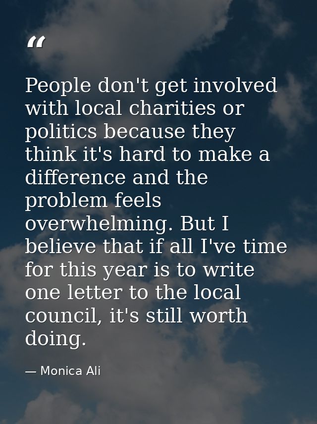 People don't get involved with local charities or politics because they think it's hard to make a difference and the pro — Monica Ali