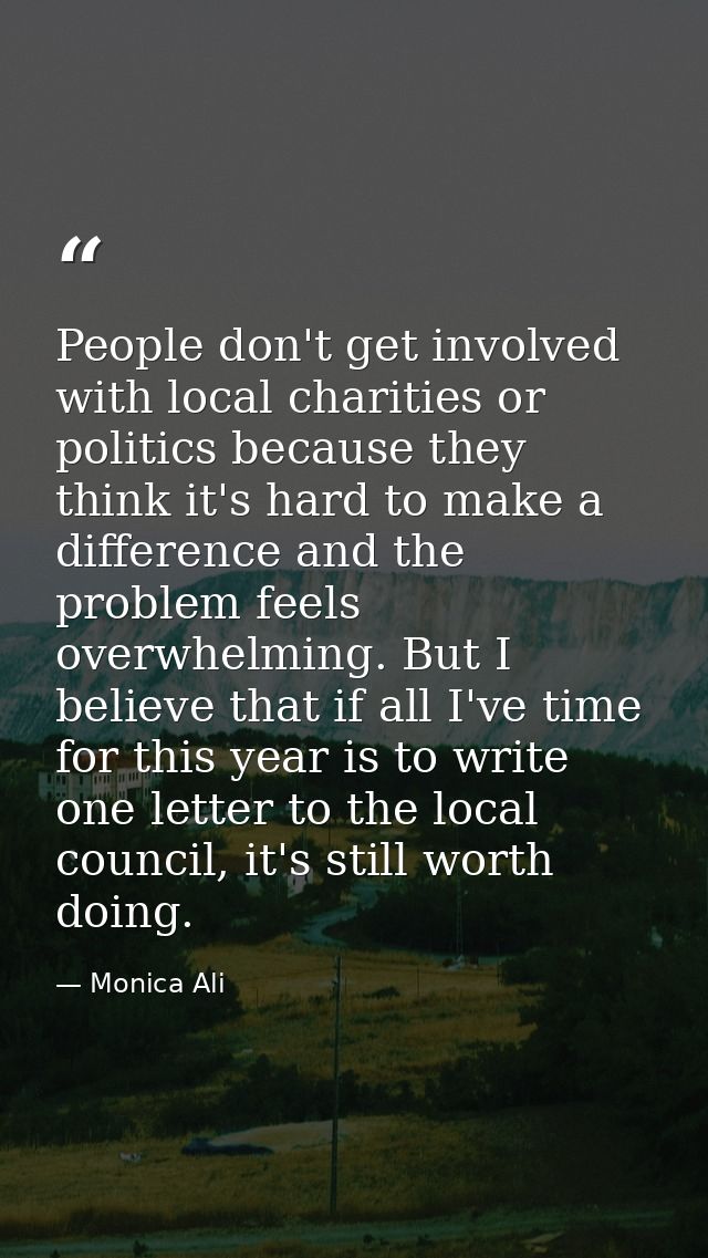 People don't get involved with local charities or politics because they think it's hard to make a difference and the pro — Monica Ali