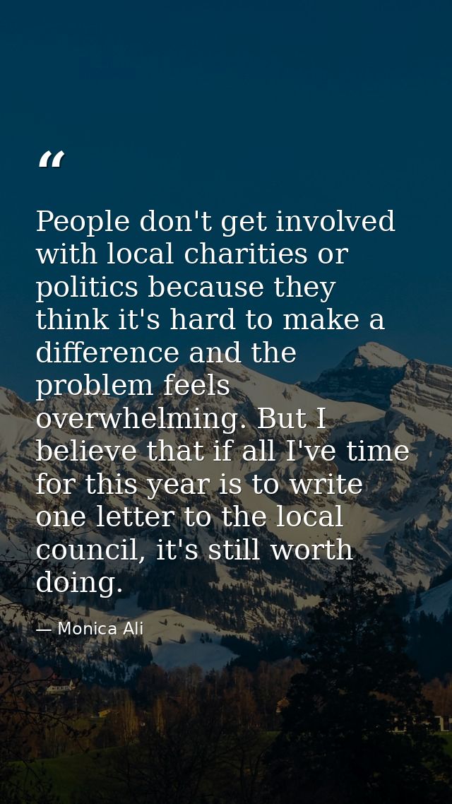People don't get involved with local charities or politics because they think it's hard to make a difference and the pro — Monica Ali