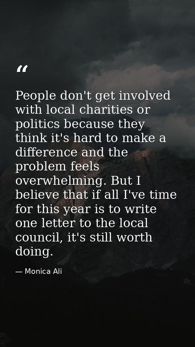 People don't get involved with local charities or politics because they think it's hard to make a difference and the pro — Monica Ali