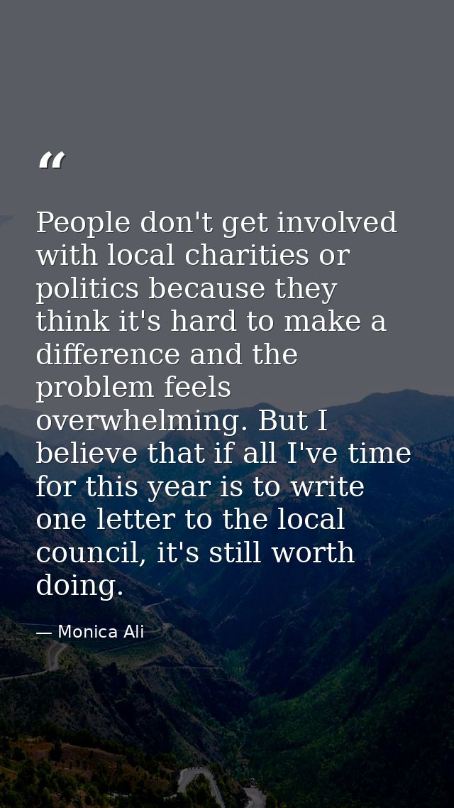 People don't get involved with local charities or politics because they think it's hard to make a difference and the pro — Monica Ali