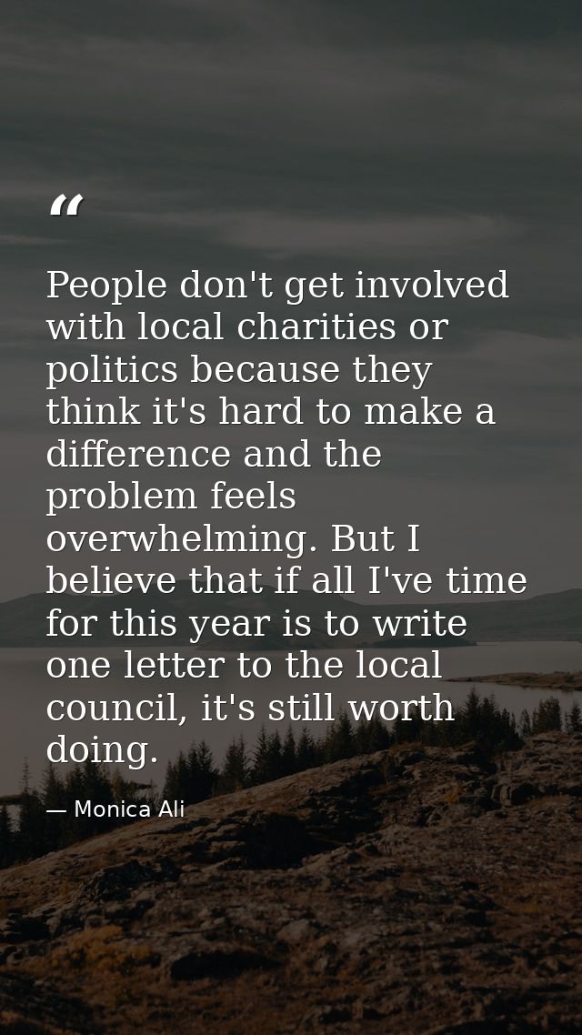 People don't get involved with local charities or politics because they think it's hard to make a difference and the pro — Monica Ali
