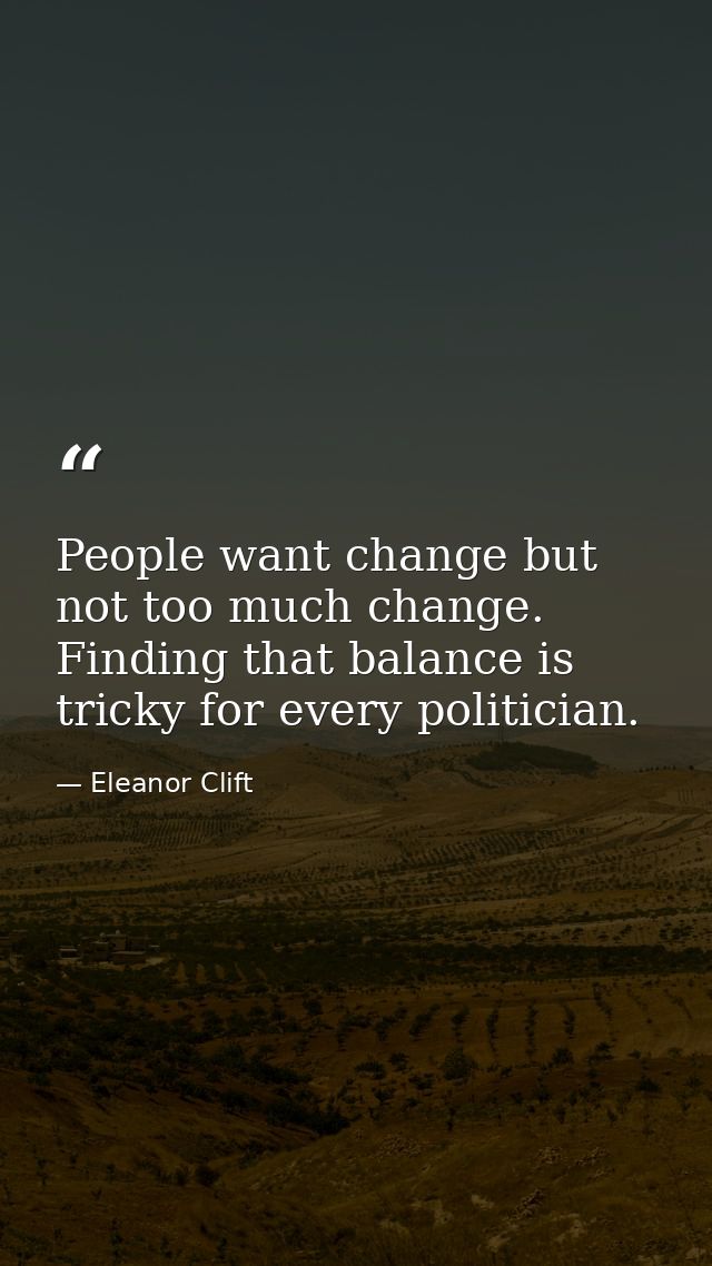 People want change but not too much change. Finding that balance is tricky for every politician. — Eleanor Clift
