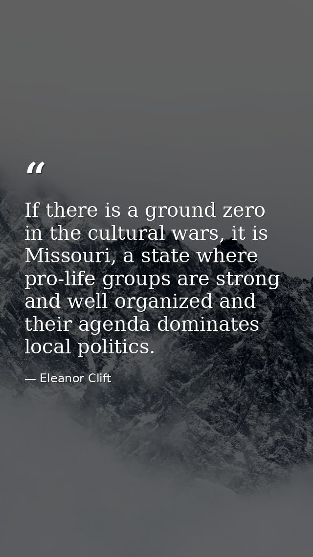 If there is a ground zero in the cultural wars, it is Missouri, a state where pro-life groups are strong and well organi — Eleanor Clift