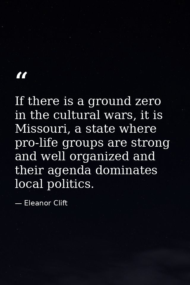 If there is a ground zero in the cultural wars, it is Missouri, a state where pro-life groups are strong and well organi — Eleanor Clift