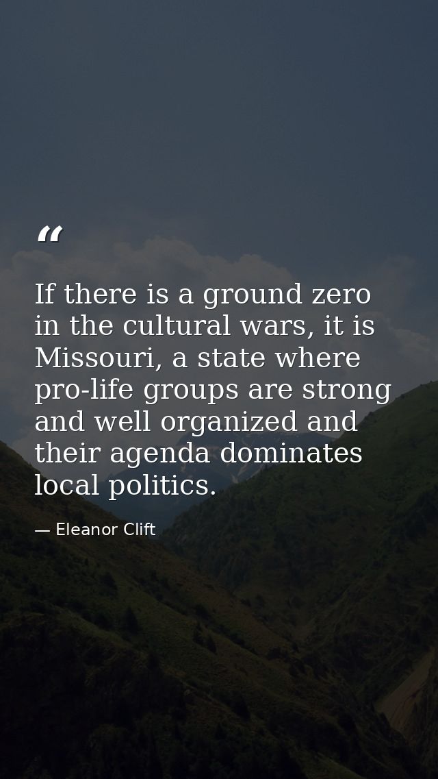If there is a ground zero in the cultural wars, it is Missouri, a state where pro-life groups are strong and well organi — Eleanor Clift
