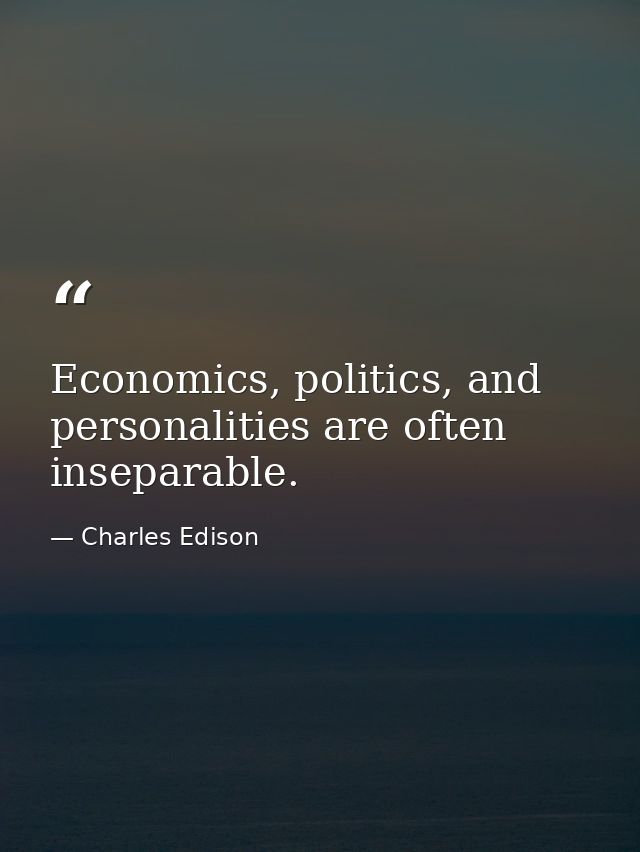 Economics, politics, and personalities are often inseparable. — Charles Edison