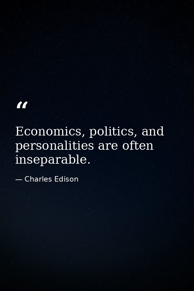 Economics, politics, and personalities are often inseparable. — Charles Edison