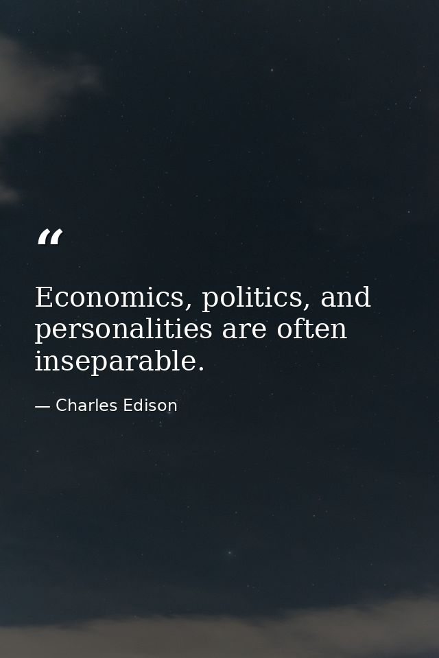 Economics, politics, and personalities are often inseparable. — Charles Edison