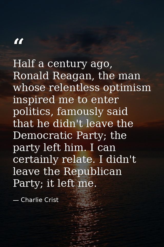 Half a century ago, Ronald Reagan, the man whose relentless optimism inspired me to enter politics, famously said that h — Charlie Crist