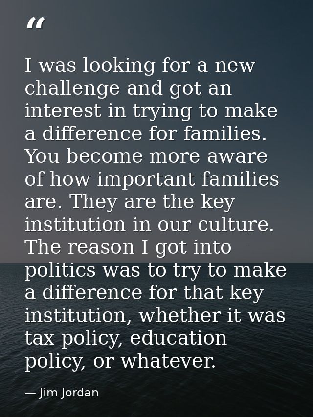 I was looking for a new challenge and got an interest in trying to make a difference for families. You become more aware — Jim Jordan