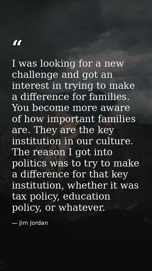 I was looking for a new challenge and got an interest in trying to make a difference for families. You become more aware — Jim Jordan