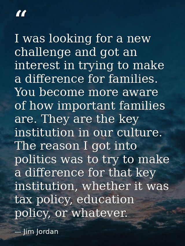 I was looking for a new challenge and got an interest in trying to make a difference for families. You become more aware — Jim Jordan