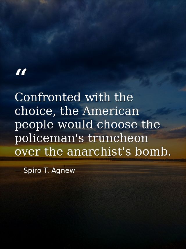 Confronted with the choice, the American people would choose the policeman's truncheon over the anarchist's bomb. — Spiro T. Agnew