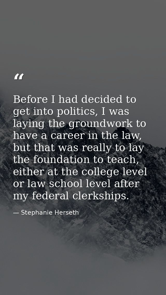 Before I had decided to get into politics, I was laying the groundwork to have a career in the law, but that was really  — Stephanie Herseth