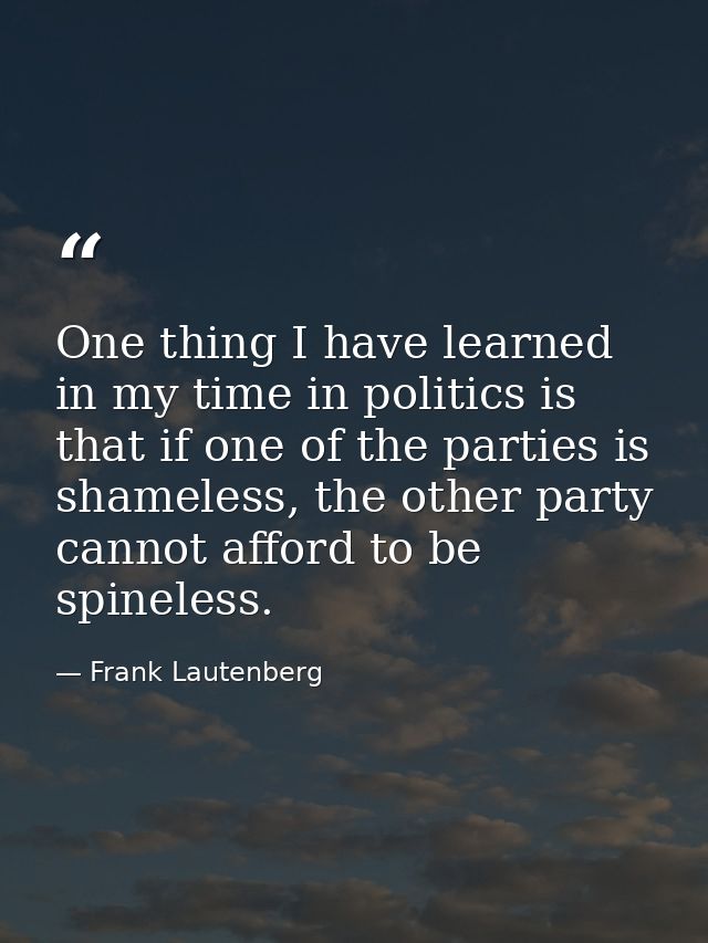 One thing I have learned in my time in politics is that if one of the parties is shameless, the other party cannot affor — Frank Lautenberg