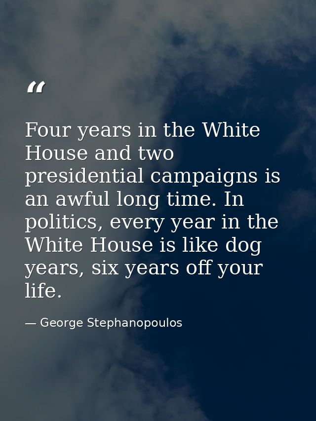 Four years in the White House and two presidential campaigns is an awful long time. In politics, every year in the White — George Stephanopoulos