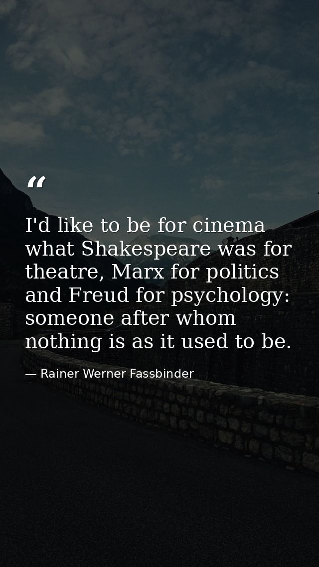I'd like to be for cinema what Shakespeare was for theatre, Marx for politics and Freud for psychology: someone after wh — Rainer Werner Fassbinder