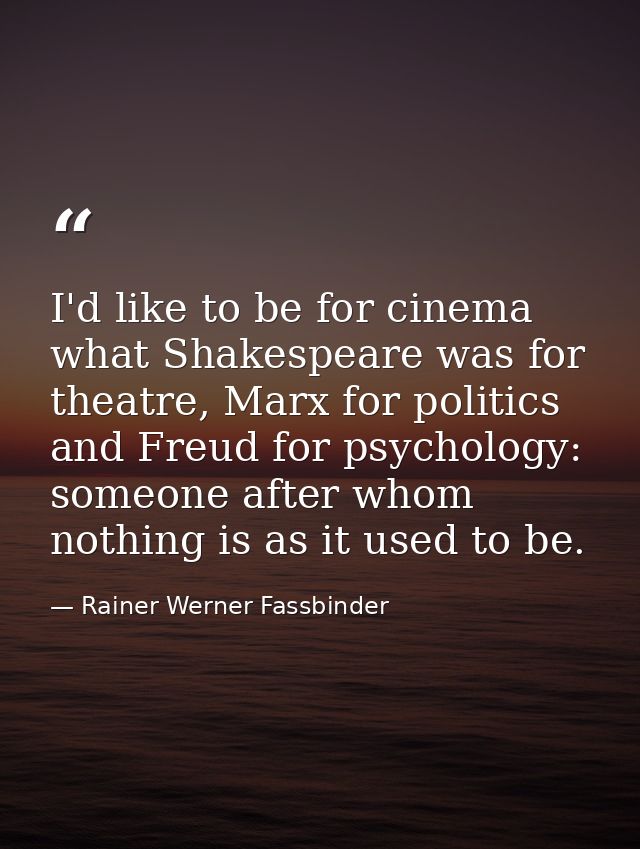 I'd like to be for cinema what Shakespeare was for theatre, Marx for politics and Freud for psychology: someone after wh — Rainer Werner Fassbinder