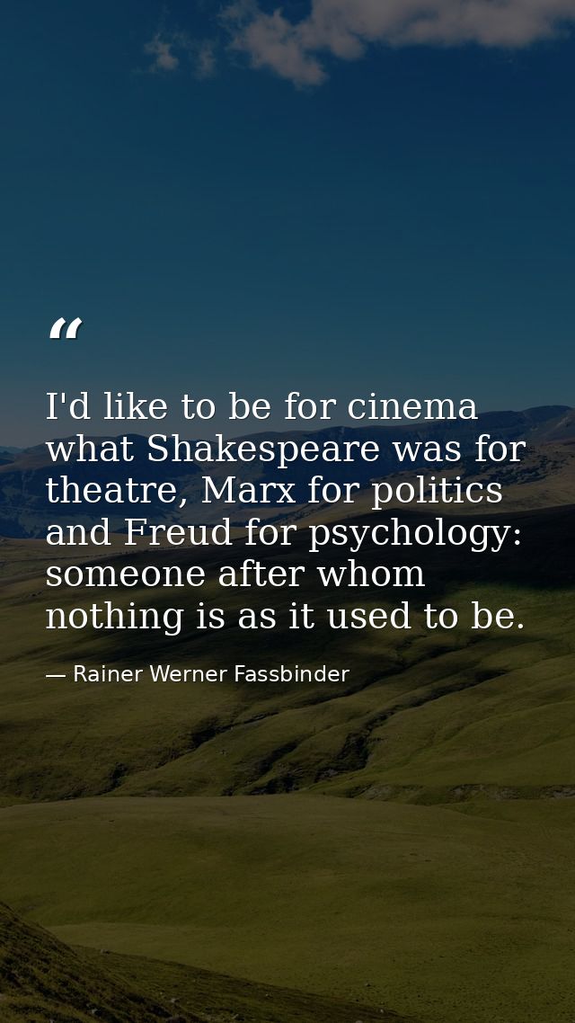 I'd like to be for cinema what Shakespeare was for theatre, Marx for politics and Freud for psychology: someone after wh — Rainer Werner Fassbinder
