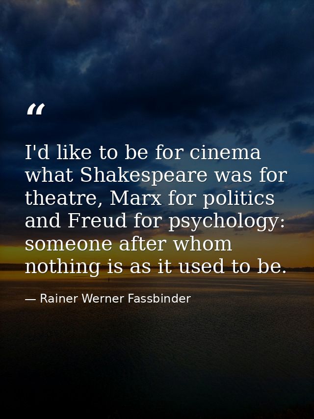 I'd like to be for cinema what Shakespeare was for theatre, Marx for politics and Freud for psychology: someone after wh — Rainer Werner Fassbinder