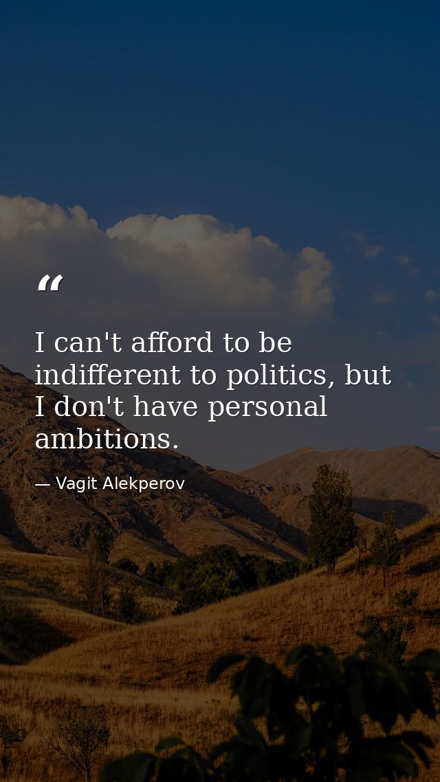 I can't afford to be indifferent to politics, but I don't have personal ambitions. — Vagit Alekperov