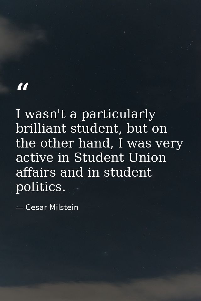 I wasn't a particularly brilliant student, but on the other hand, I was very active in Student Union affairs and in stud — Cesar Milstein