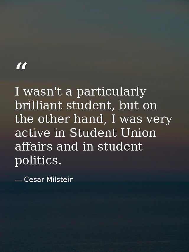 I wasn't a particularly brilliant student, but on the other hand, I was very active in Student Union affairs and in stud — Cesar Milstein
