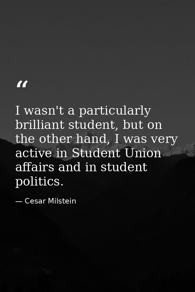 I wasn't a particularly brilliant student, but on the other hand, I was very active in Student Union affairs and in stud — Cesar Milstein