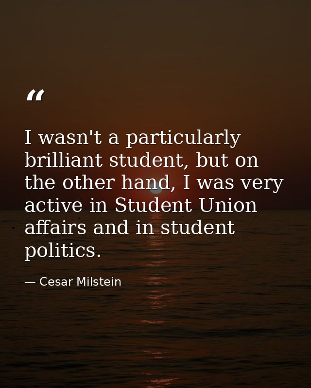 I wasn't a particularly brilliant student, but on the other hand, I was very active in Student Union affairs and in stud — Cesar Milstein