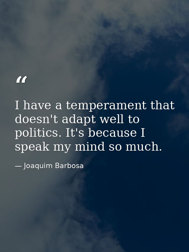 I have a temperament that doesn't adapt well to politics. It's because I speak my mind so much. — Joaquim Barbosa