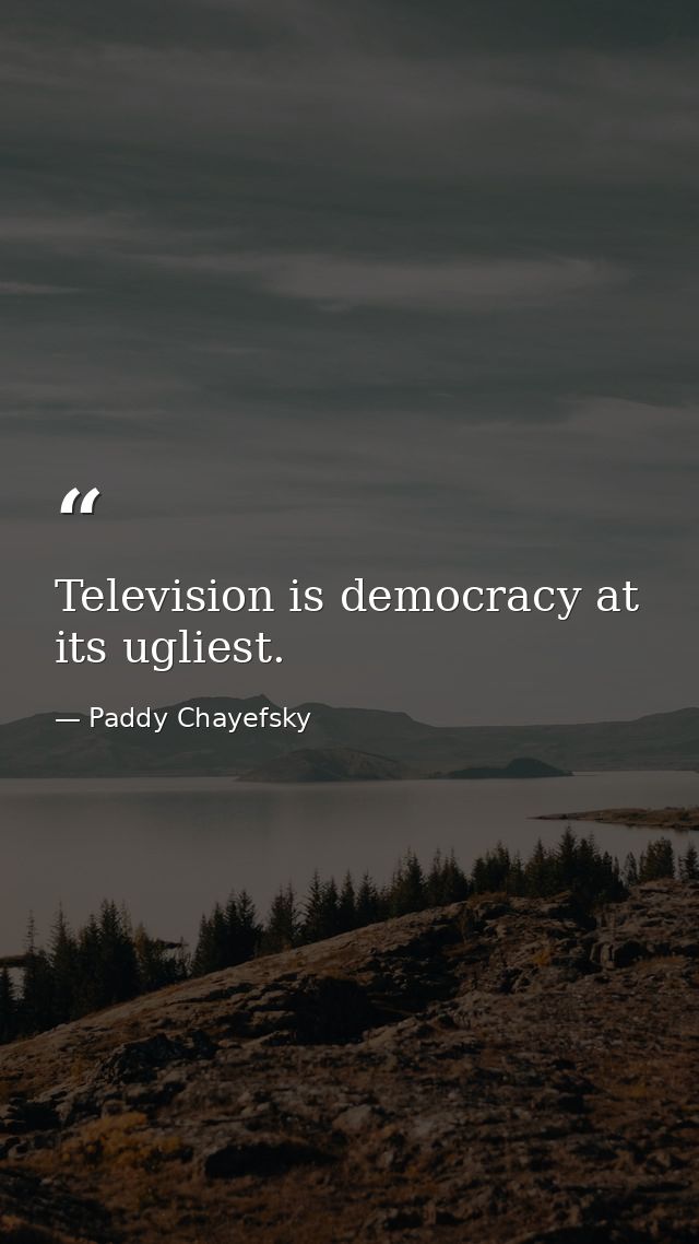 Television is democracy at its ugliest. — Paddy Chayefsky