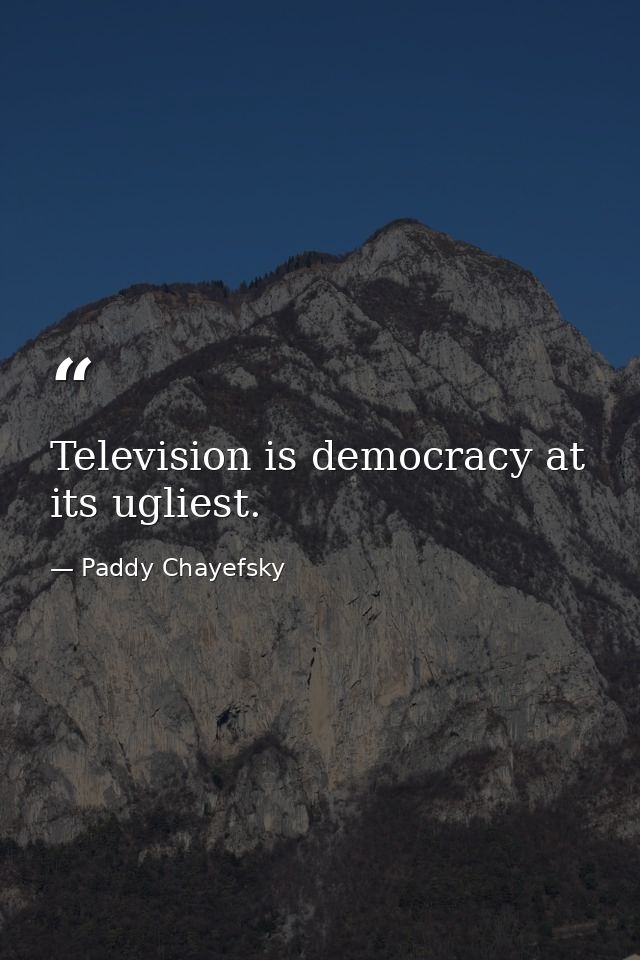 Television is democracy at its ugliest. — Paddy Chayefsky